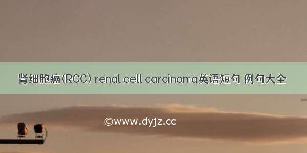 肾细胞癌(RCC) renal cell carcinoma英语短句 例句大全