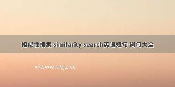 相似性搜索 similarity search英语短句 例句大全