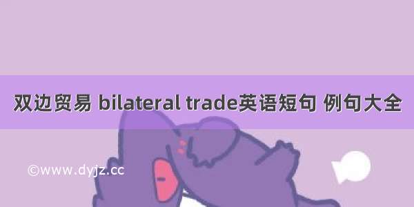 双边贸易 bilateral trade英语短句 例句大全