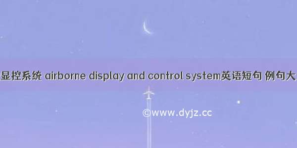 机载显控系统 airborne display and control system英语短句 例句大全