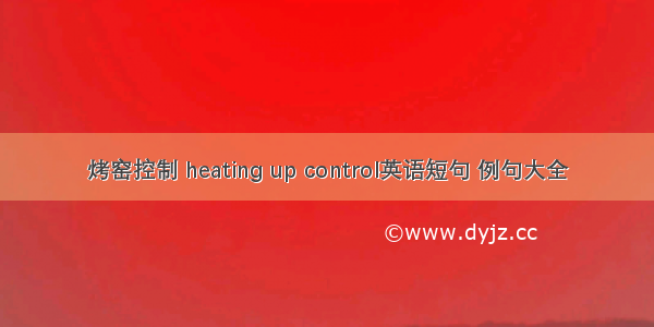 烤窑控制 heating up control英语短句 例句大全