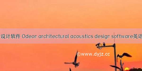 Odeon建筑声学设计软件 Odeon architectural acoustics design software英语短句 例句大全
