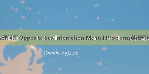 异性交往心理问题 Opposite Sex Interaction Mental Problems英语短句 例句大全