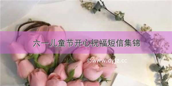 六一儿童节开心祝福短信集锦