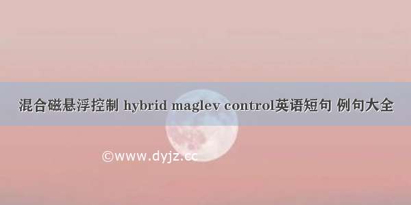 混合磁悬浮控制 hybrid maglev control英语短句 例句大全