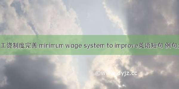 最低工资制度完善 minimum wage system to improve英语短句 例句大全