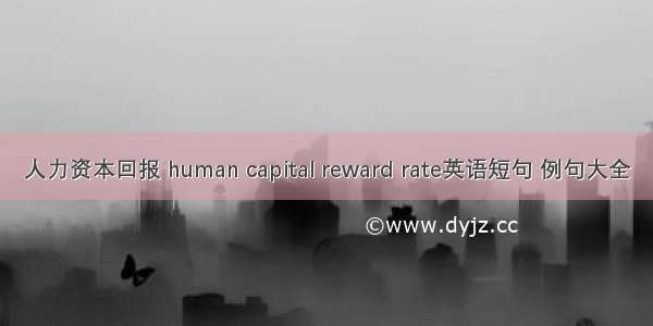 人力资本回报 human capital reward rate英语短句 例句大全