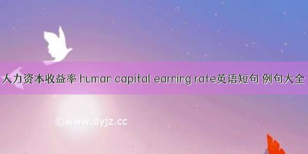 人力资本收益率 human capital earning rate英语短句 例句大全