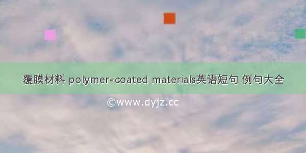 覆膜材料 polymer-coated materials英语短句 例句大全