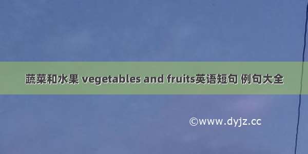 蔬菜和水果 vegetables and fruits英语短句 例句大全