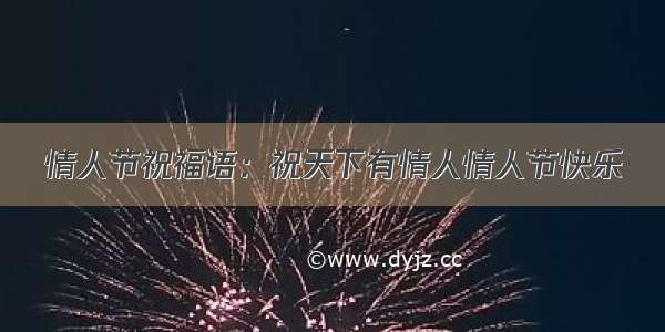 情人节祝福语：祝天下有情人情人节快乐