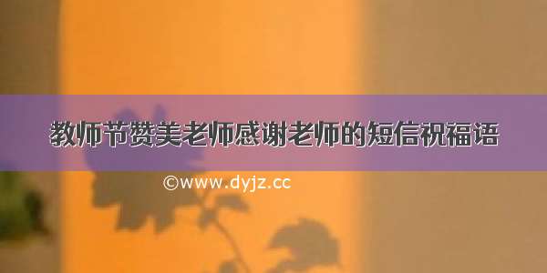 教师节赞美老师感谢老师的短信祝福语