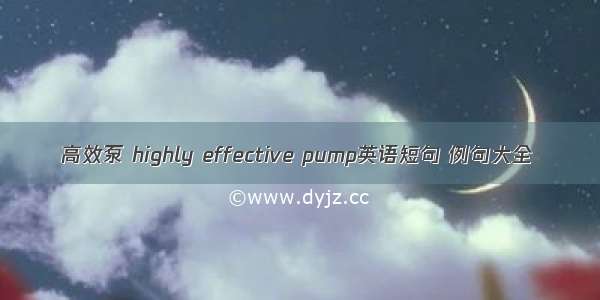 高效泵 highly effective pump英语短句 例句大全