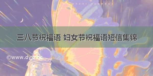 三八节祝福语 妇女节祝福语短信集锦