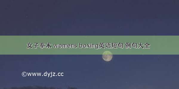 女子拳术 womens boxing英语短句 例句大全