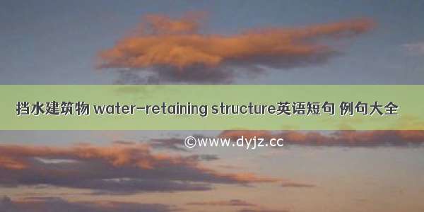 挡水建筑物 water-retaining structure英语短句 例句大全