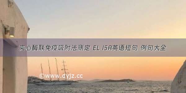 夹心酶联免疫吸附法测定 EL ISA英语短句 例句大全