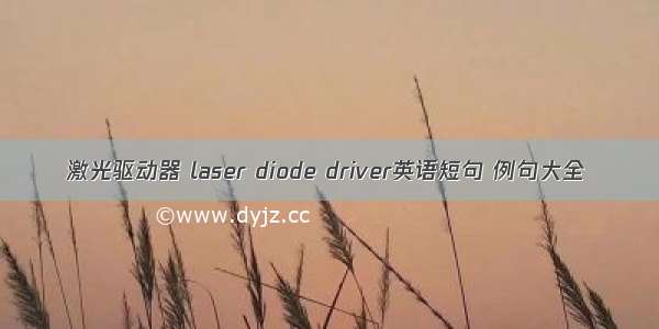激光驱动器 laser diode driver英语短句 例句大全