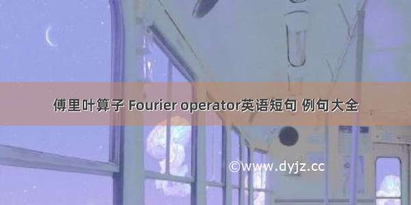 傅里叶算子 Fourier operator英语短句 例句大全