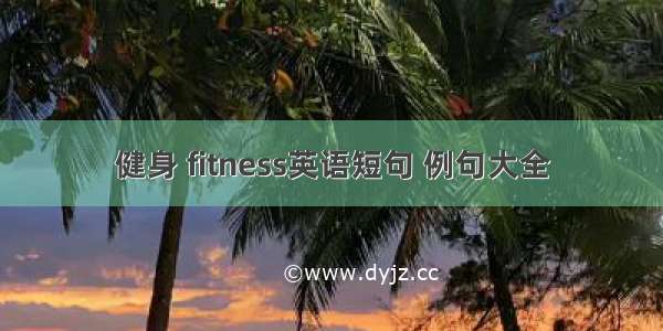 健身 fitness英语短句 例句大全