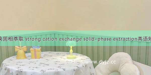 强阳离子交换固相萃取 strong cation exchange solid-phase extraction英语短句 例句大全