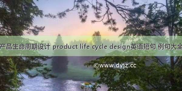 产品生命周期设计 product life cycle design英语短句 例句大全