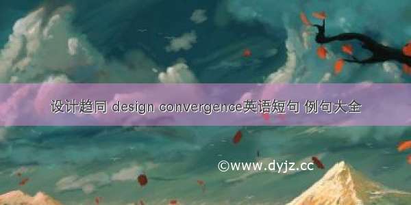 设计趋同 design convergence英语短句 例句大全