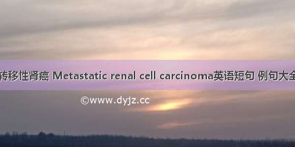 转移性肾癌 Metastatic renal cell carcinoma英语短句 例句大全