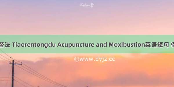 调任通督法 Tiaorentongdu Acupuncture and Moxibustion英语短句 例句大全