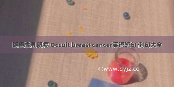 隐匿性乳腺癌 Occult breast cancer英语短句 例句大全