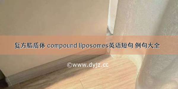 复方脂质体 compound liposomes英语短句 例句大全