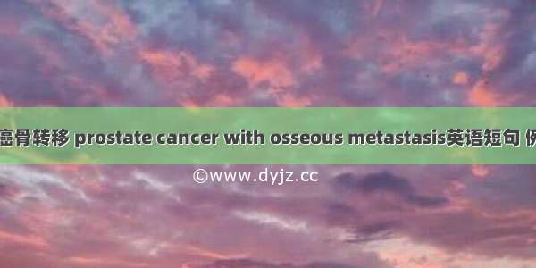 前列腺癌骨转移 prostate cancer with osseous metastasis英语短句 例句大全