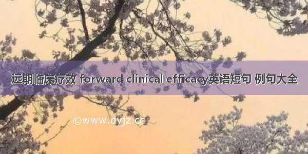 远期临床疗效 forward clinical efficacy英语短句 例句大全