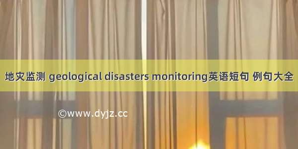 地灾监测 geological disasters monitoring英语短句 例句大全