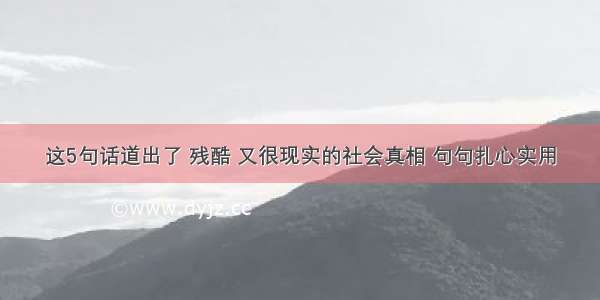 这5句话道出了 残酷 又很现实的社会真相 句句扎心实用