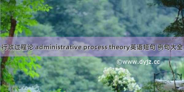 行政过程论 administrative process theory英语短句 例句大全