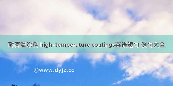 耐高温涂料 high-temperature coatings英语短句 例句大全