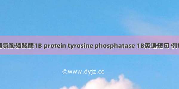 蛋白酪氨酸磷酸酶1B protein tyrosine phosphatase 1B英语短句 例句大全