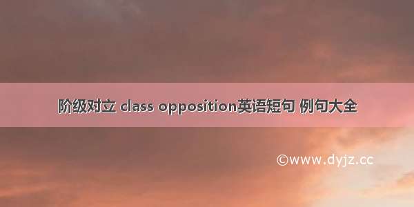 阶级对立 class opposition英语短句 例句大全