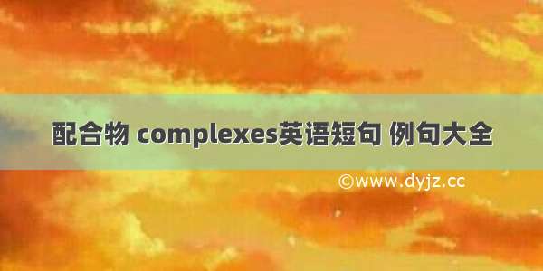 配合物 complexes英语短句 例句大全