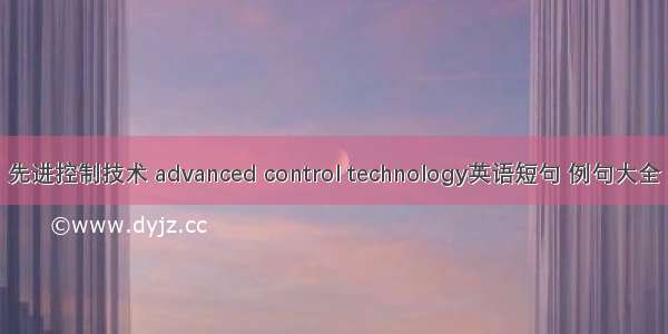 先进控制技术 advanced control technology英语短句 例句大全