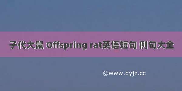 子代大鼠 Offspring rat英语短句 例句大全