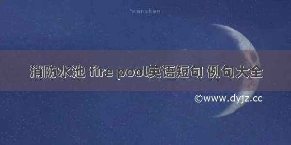 消防水池 fire pool英语短句 例句大全