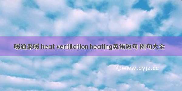 暖通采暖 heat ventilation heating英语短句 例句大全