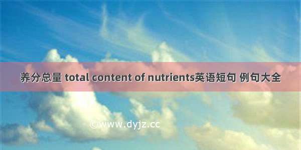 养分总量 total content of nutrients英语短句 例句大全
