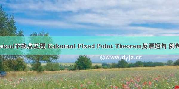 Kakutani不动点定理 Kakutani Fixed Point Theorem英语短句 例句大全
