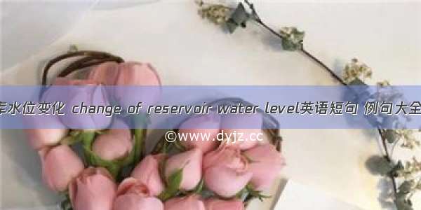 库水位变化 change of reservoir water level英语短句 例句大全