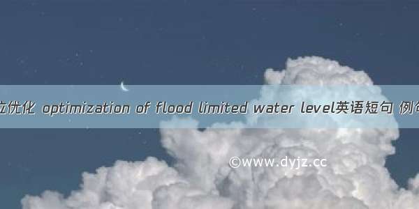汛限水位优化 optimization of flood limited water level英语短句 例句大全