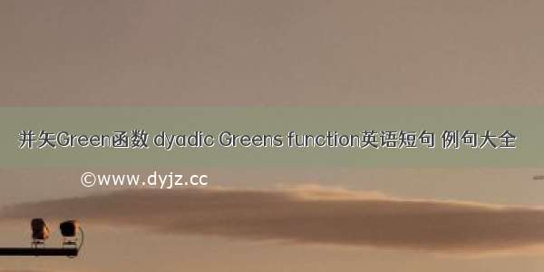 并矢Green函数 dyadic Greens function英语短句 例句大全