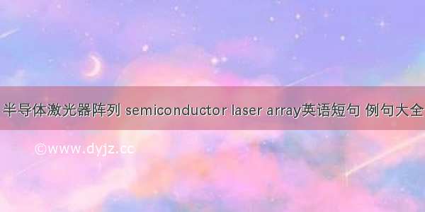 半导体激光器阵列 semiconductor laser array英语短句 例句大全